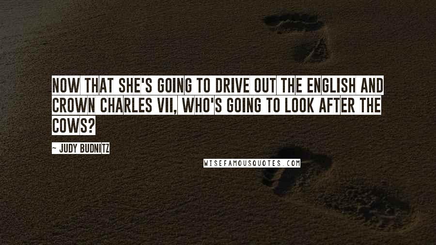 Judy Budnitz Quotes: Now that she's going to drive out the English and crown Charles VII, who's going to look after the cows?