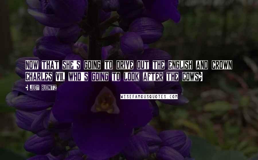 Judy Budnitz Quotes: Now that she's going to drive out the English and crown Charles VII, who's going to look after the cows?