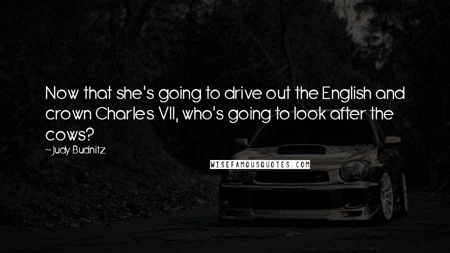 Judy Budnitz Quotes: Now that she's going to drive out the English and crown Charles VII, who's going to look after the cows?