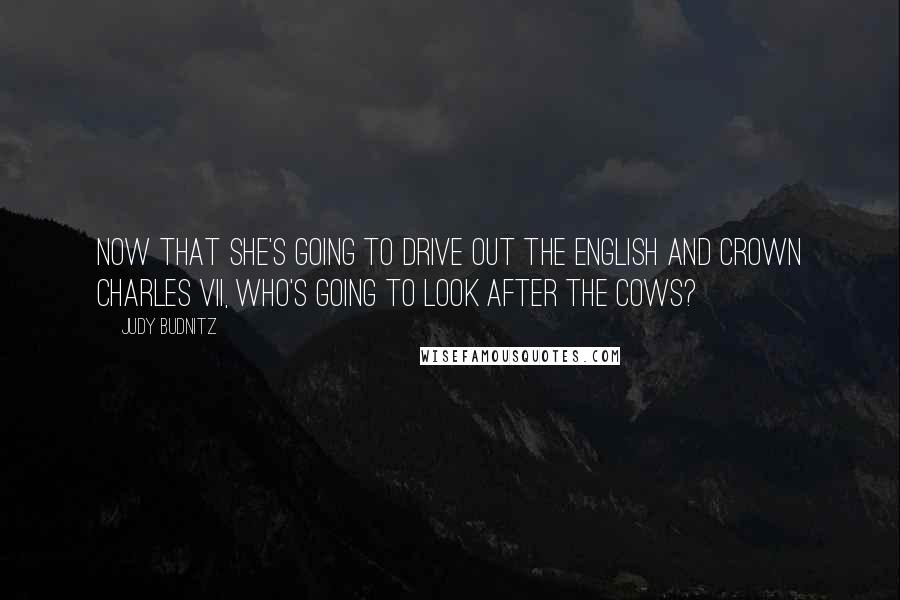 Judy Budnitz Quotes: Now that she's going to drive out the English and crown Charles VII, who's going to look after the cows?