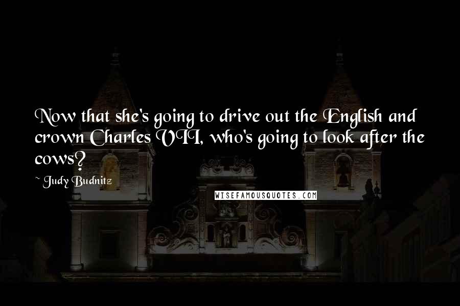 Judy Budnitz Quotes: Now that she's going to drive out the English and crown Charles VII, who's going to look after the cows?