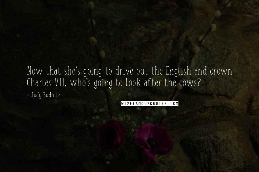 Judy Budnitz Quotes: Now that she's going to drive out the English and crown Charles VII, who's going to look after the cows?