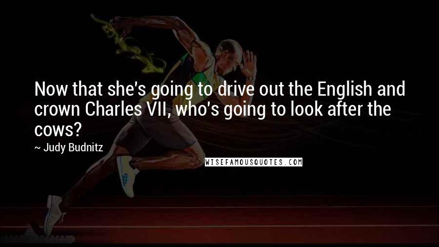 Judy Budnitz Quotes: Now that she's going to drive out the English and crown Charles VII, who's going to look after the cows?