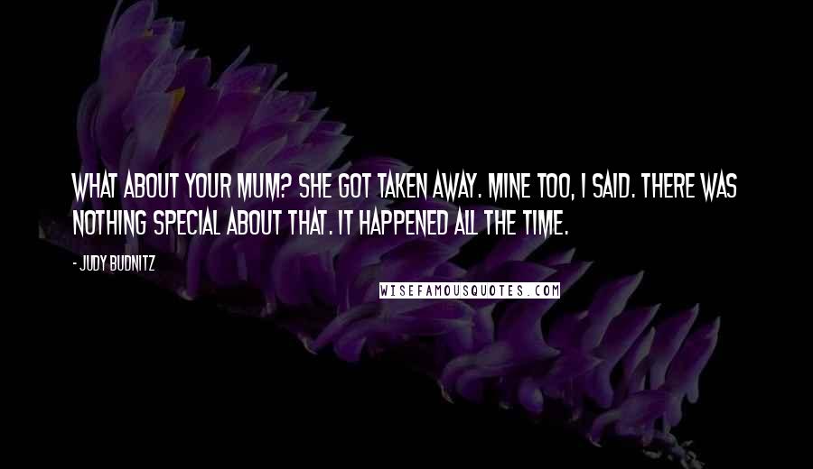 Judy Budnitz Quotes: What about your mum? She got taken away. Mine too, I said. There was nothing special about that. It happened all the time.