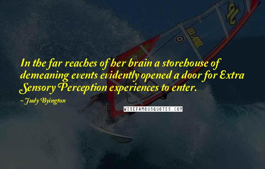 Judy Byington Quotes: In the far reaches of her brain a storehouse of demeaning events evidently opened a door for Extra Sensory Perception experiences to enter.