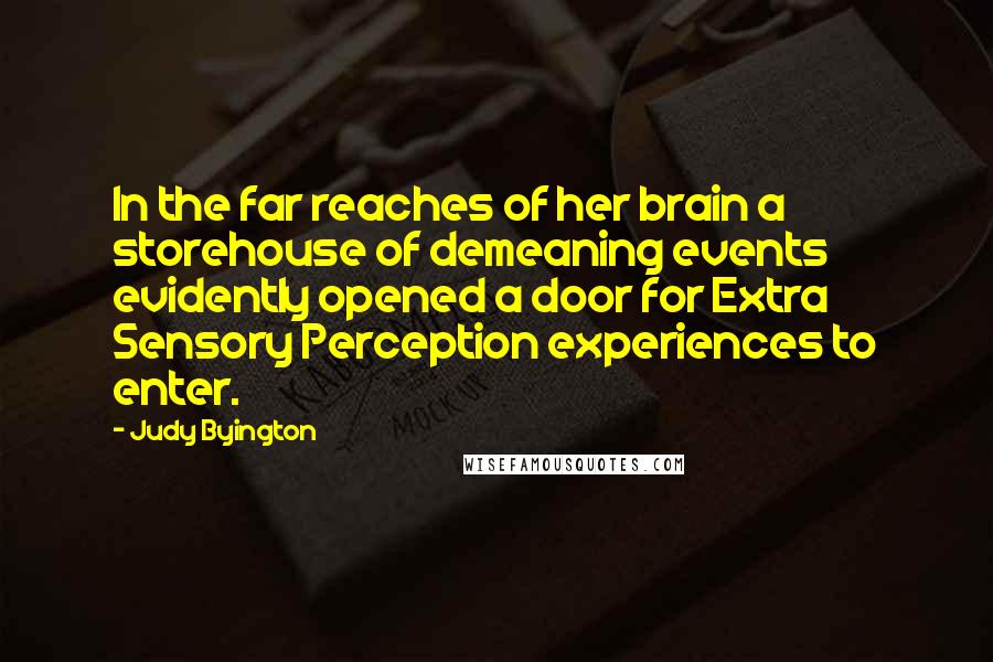 Judy Byington Quotes: In the far reaches of her brain a storehouse of demeaning events evidently opened a door for Extra Sensory Perception experiences to enter.