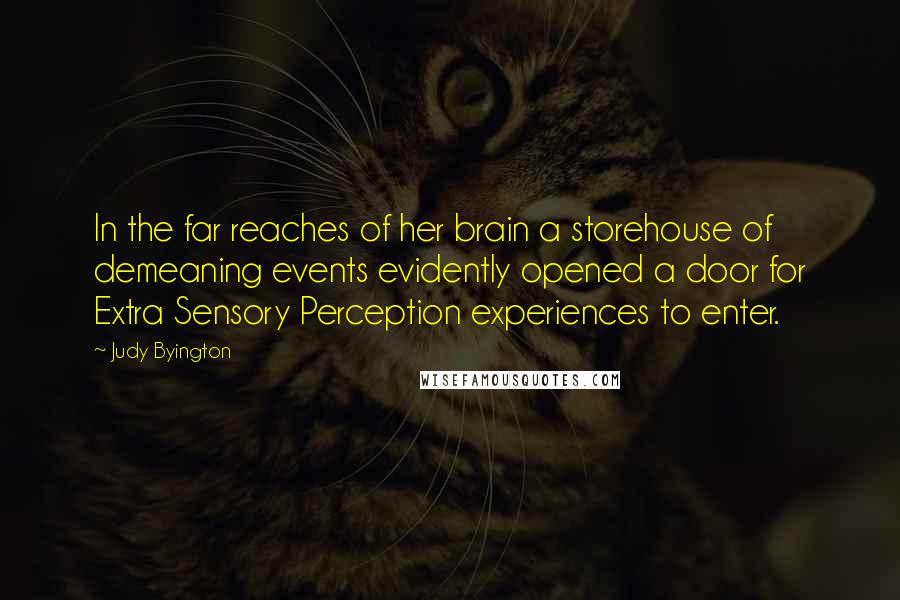 Judy Byington Quotes: In the far reaches of her brain a storehouse of demeaning events evidently opened a door for Extra Sensory Perception experiences to enter.