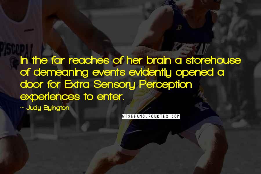 Judy Byington Quotes: In the far reaches of her brain a storehouse of demeaning events evidently opened a door for Extra Sensory Perception experiences to enter.