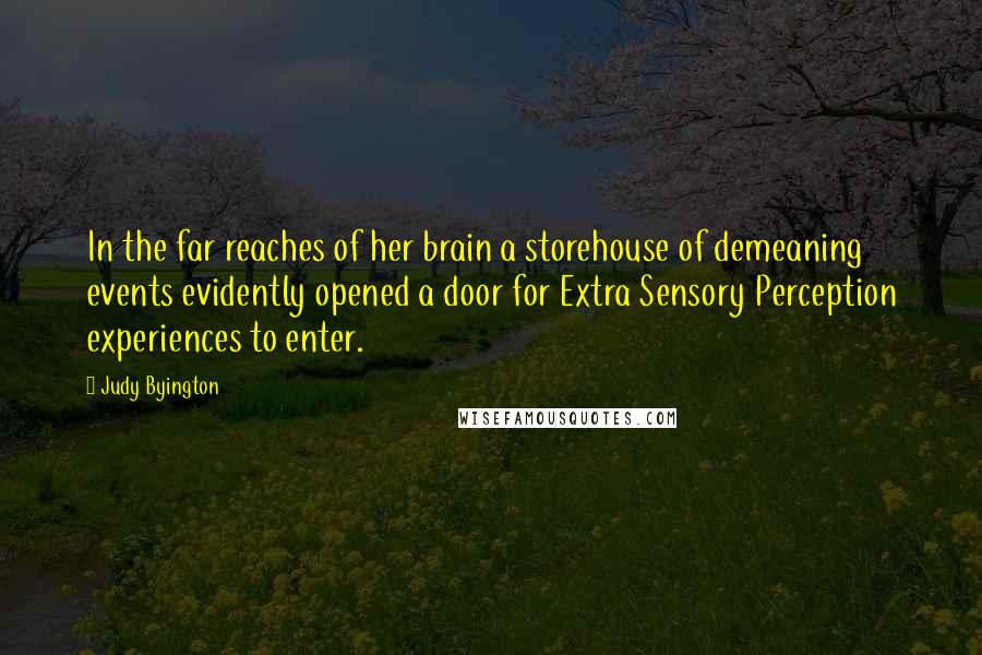 Judy Byington Quotes: In the far reaches of her brain a storehouse of demeaning events evidently opened a door for Extra Sensory Perception experiences to enter.