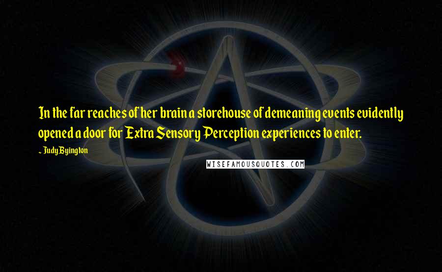 Judy Byington Quotes: In the far reaches of her brain a storehouse of demeaning events evidently opened a door for Extra Sensory Perception experiences to enter.