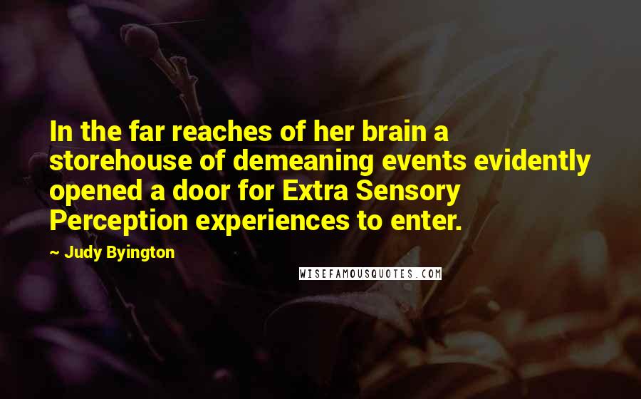 Judy Byington Quotes: In the far reaches of her brain a storehouse of demeaning events evidently opened a door for Extra Sensory Perception experiences to enter.