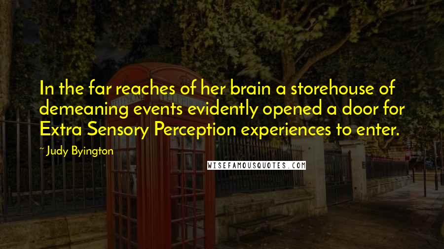 Judy Byington Quotes: In the far reaches of her brain a storehouse of demeaning events evidently opened a door for Extra Sensory Perception experiences to enter.