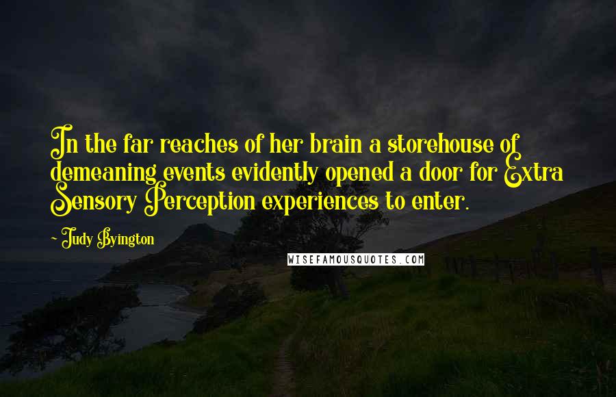 Judy Byington Quotes: In the far reaches of her brain a storehouse of demeaning events evidently opened a door for Extra Sensory Perception experiences to enter.