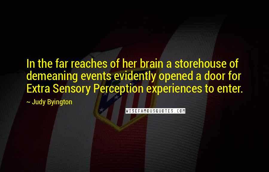 Judy Byington Quotes: In the far reaches of her brain a storehouse of demeaning events evidently opened a door for Extra Sensory Perception experiences to enter.