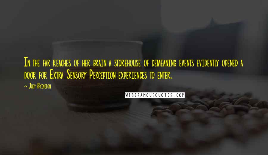 Judy Byington Quotes: In the far reaches of her brain a storehouse of demeaning events evidently opened a door for Extra Sensory Perception experiences to enter.