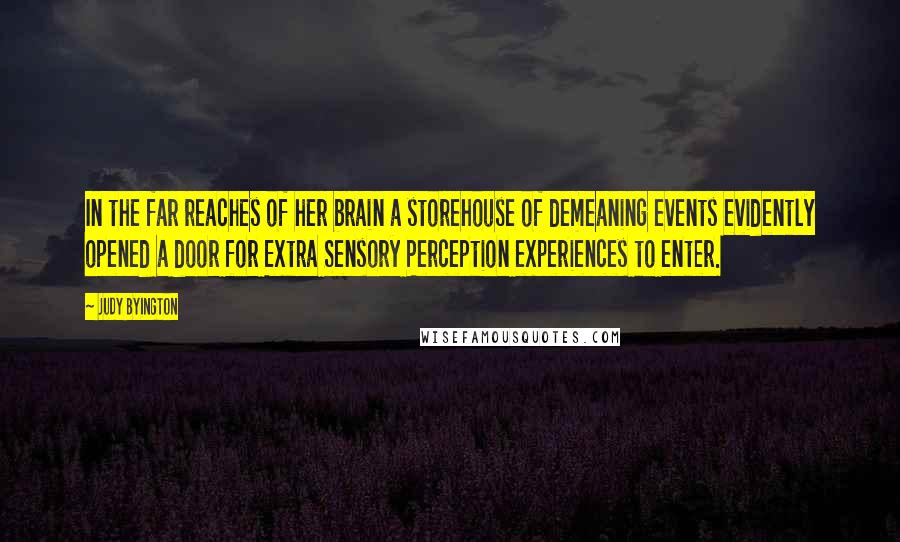 Judy Byington Quotes: In the far reaches of her brain a storehouse of demeaning events evidently opened a door for Extra Sensory Perception experiences to enter.