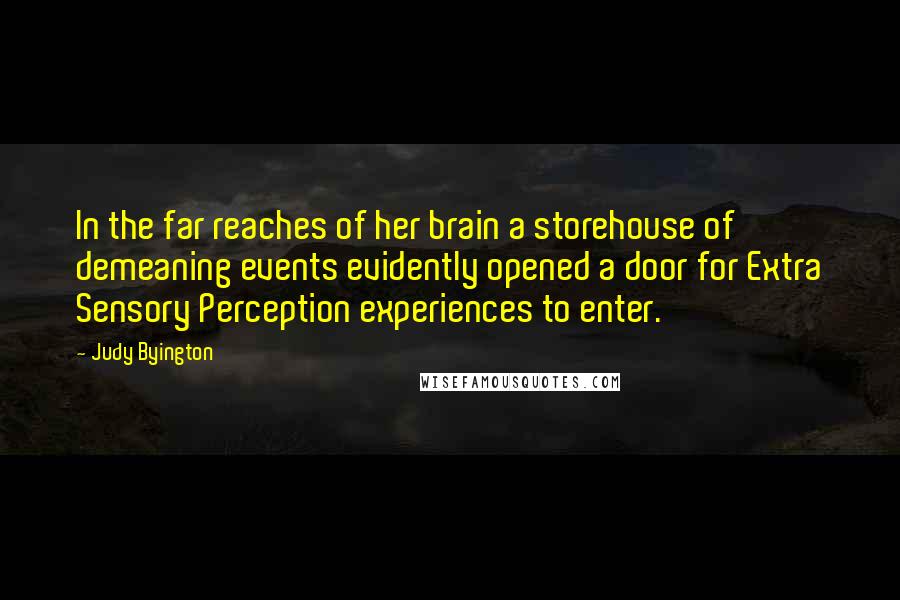 Judy Byington Quotes: In the far reaches of her brain a storehouse of demeaning events evidently opened a door for Extra Sensory Perception experiences to enter.