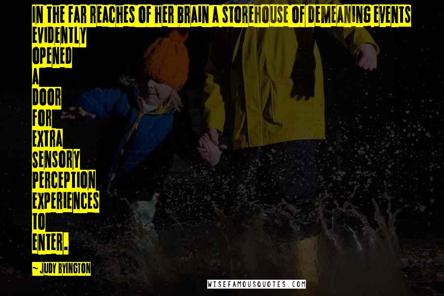 Judy Byington Quotes: In the far reaches of her brain a storehouse of demeaning events evidently opened a door for Extra Sensory Perception experiences to enter.