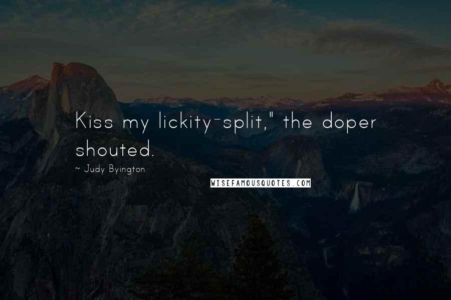 Judy Byington Quotes: Kiss my lickity-split," the doper shouted.