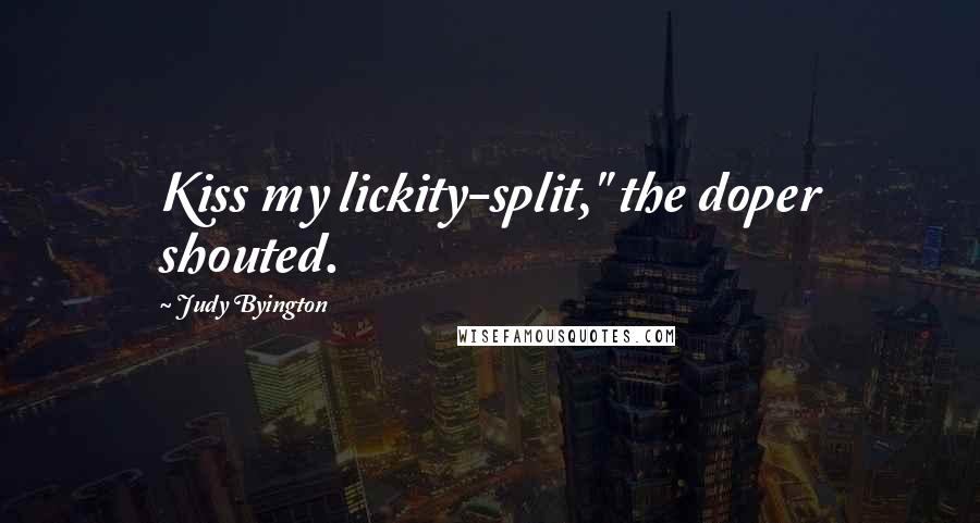 Judy Byington Quotes: Kiss my lickity-split," the doper shouted.