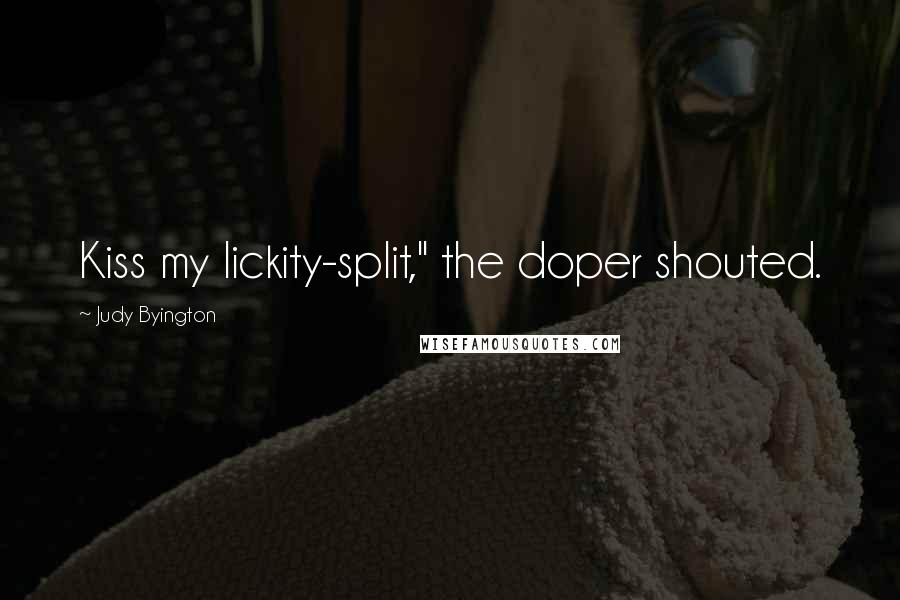 Judy Byington Quotes: Kiss my lickity-split," the doper shouted.