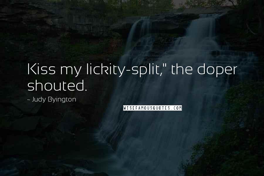 Judy Byington Quotes: Kiss my lickity-split," the doper shouted.