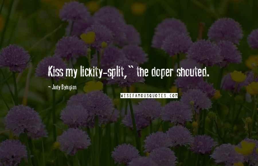 Judy Byington Quotes: Kiss my lickity-split," the doper shouted.