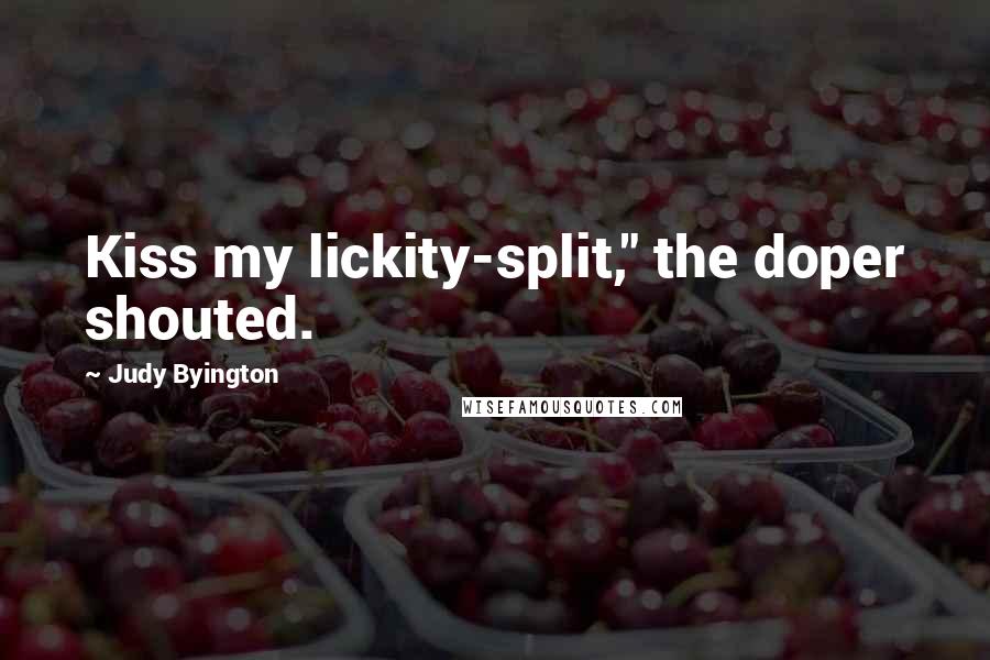 Judy Byington Quotes: Kiss my lickity-split," the doper shouted.