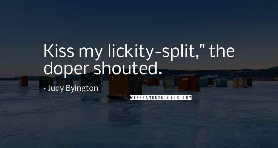 Judy Byington Quotes: Kiss my lickity-split," the doper shouted.