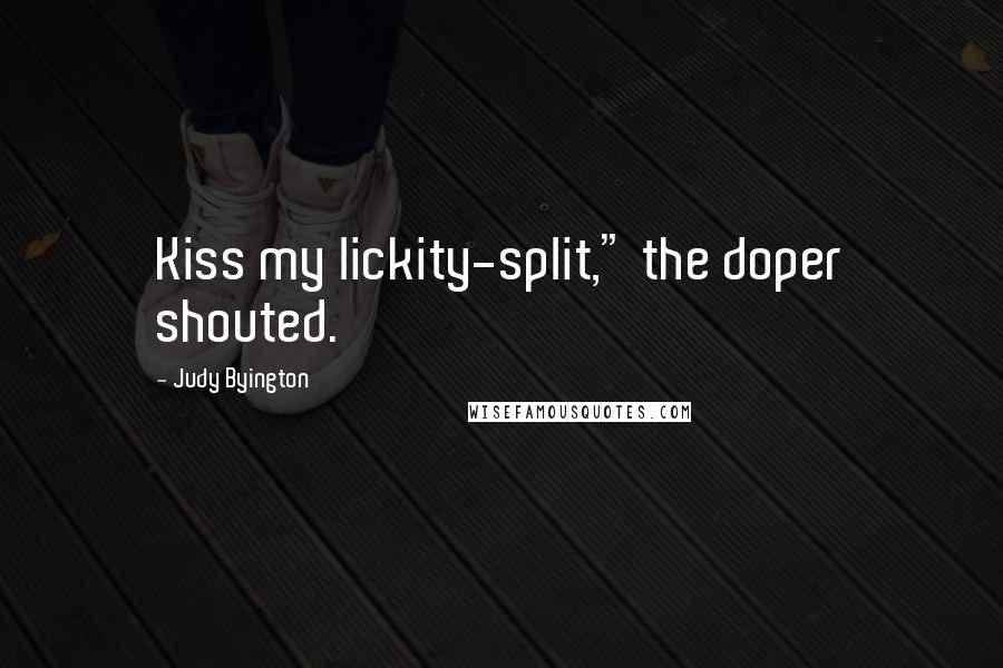 Judy Byington Quotes: Kiss my lickity-split," the doper shouted.