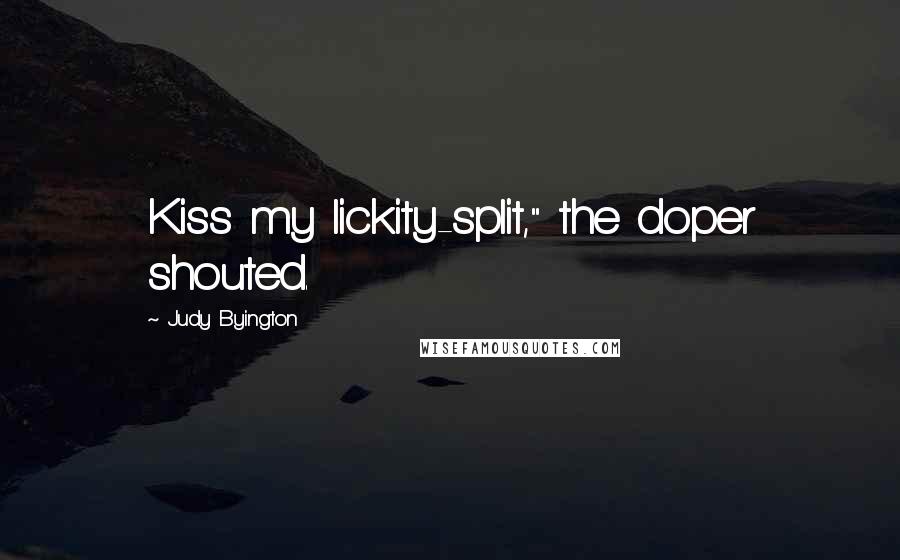 Judy Byington Quotes: Kiss my lickity-split," the doper shouted.