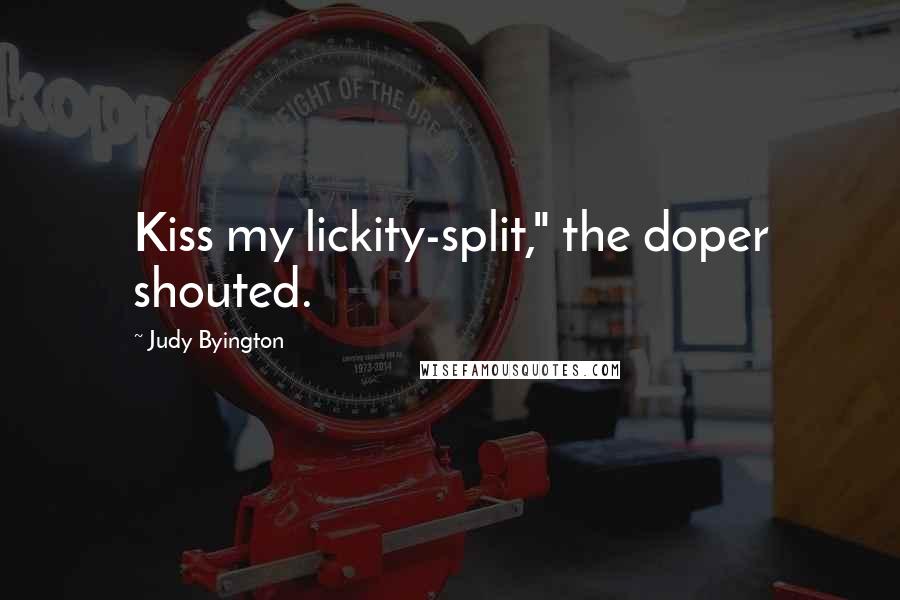 Judy Byington Quotes: Kiss my lickity-split," the doper shouted.