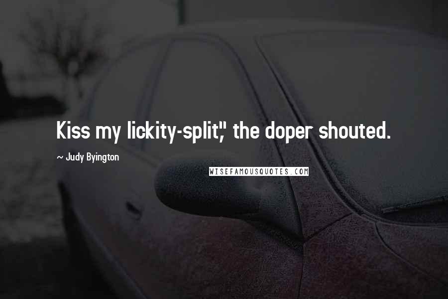 Judy Byington Quotes: Kiss my lickity-split," the doper shouted.