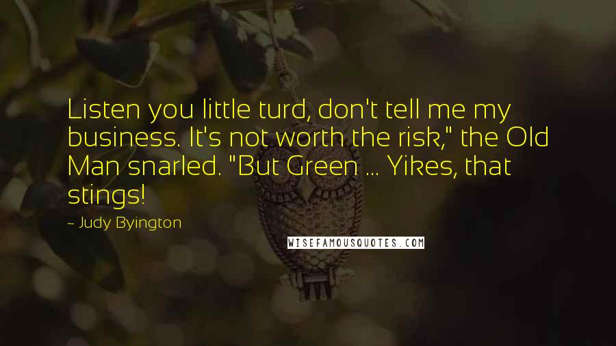 Judy Byington Quotes: Listen you little turd, don't tell me my business. It's not worth the risk," the Old Man snarled. "But Green ... Yikes, that stings!