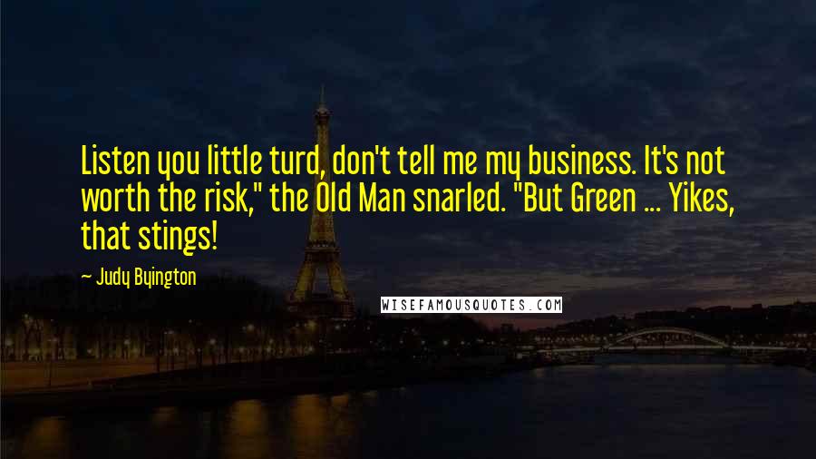 Judy Byington Quotes: Listen you little turd, don't tell me my business. It's not worth the risk," the Old Man snarled. "But Green ... Yikes, that stings!