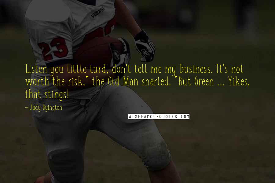 Judy Byington Quotes: Listen you little turd, don't tell me my business. It's not worth the risk," the Old Man snarled. "But Green ... Yikes, that stings!
