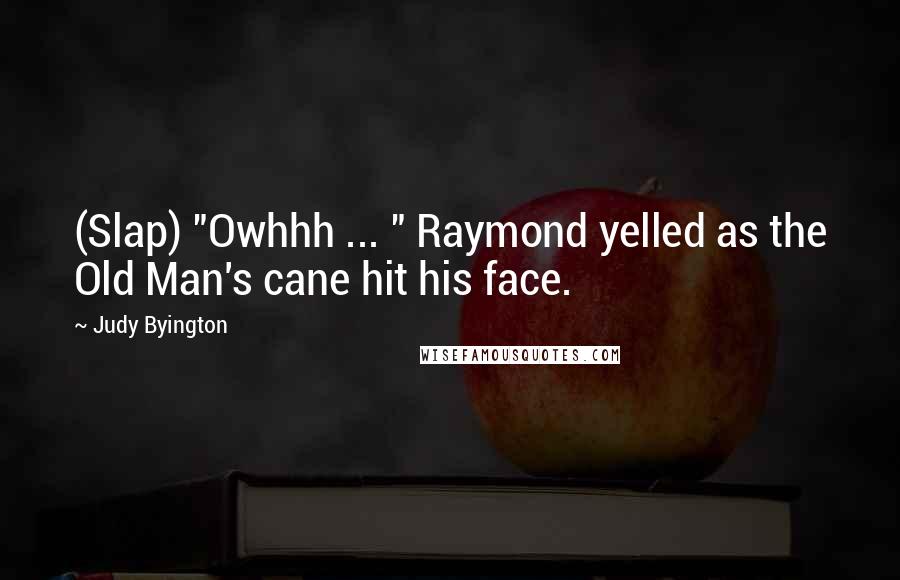 Judy Byington Quotes: (Slap) "Owhhh ... " Raymond yelled as the Old Man's cane hit his face.