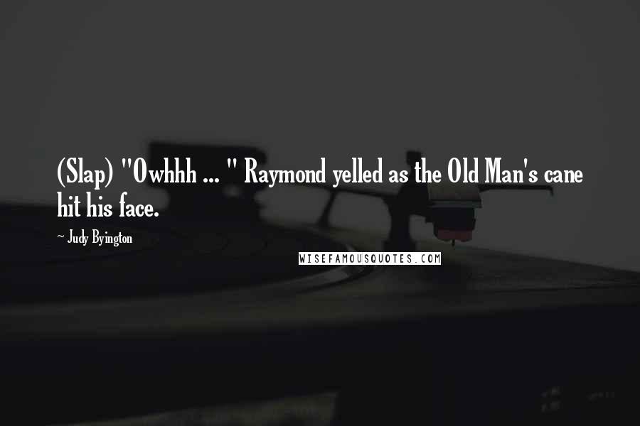 Judy Byington Quotes: (Slap) "Owhhh ... " Raymond yelled as the Old Man's cane hit his face.