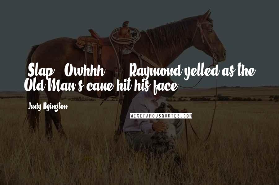 Judy Byington Quotes: (Slap) "Owhhh ... " Raymond yelled as the Old Man's cane hit his face.