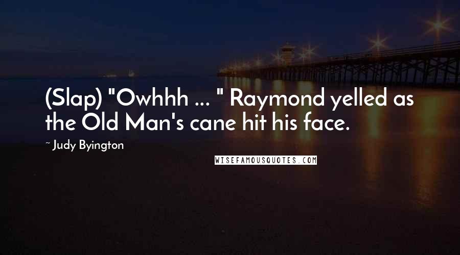 Judy Byington Quotes: (Slap) "Owhhh ... " Raymond yelled as the Old Man's cane hit his face.