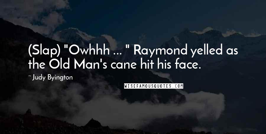 Judy Byington Quotes: (Slap) "Owhhh ... " Raymond yelled as the Old Man's cane hit his face.