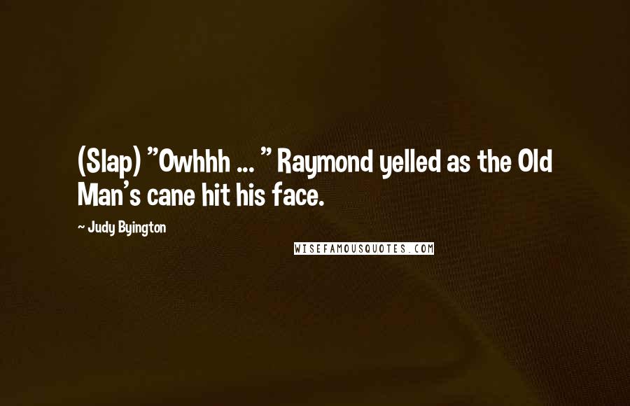 Judy Byington Quotes: (Slap) "Owhhh ... " Raymond yelled as the Old Man's cane hit his face.