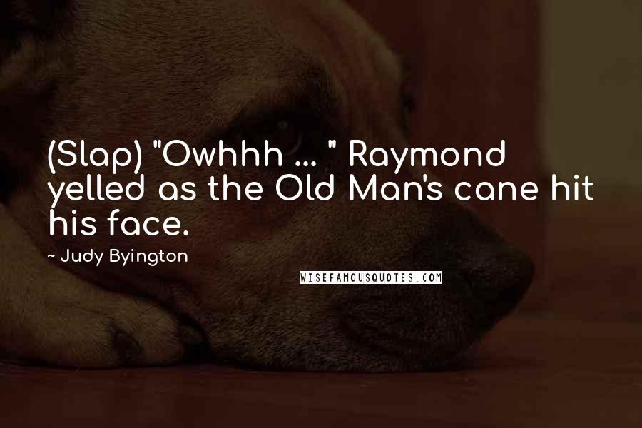 Judy Byington Quotes: (Slap) "Owhhh ... " Raymond yelled as the Old Man's cane hit his face.