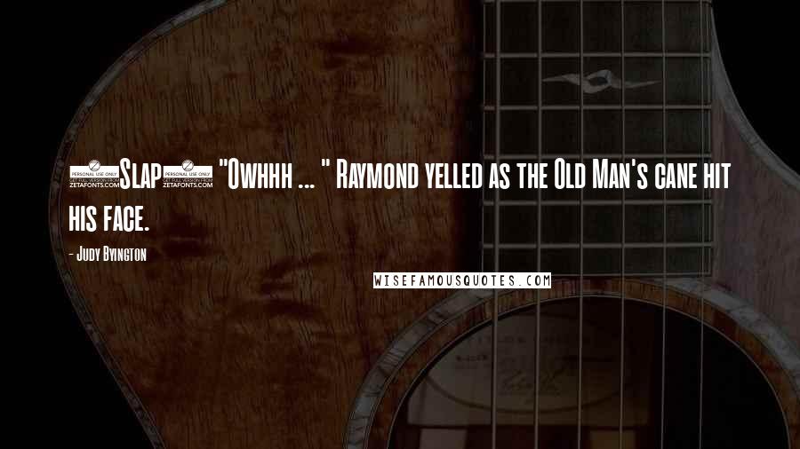 Judy Byington Quotes: (Slap) "Owhhh ... " Raymond yelled as the Old Man's cane hit his face.