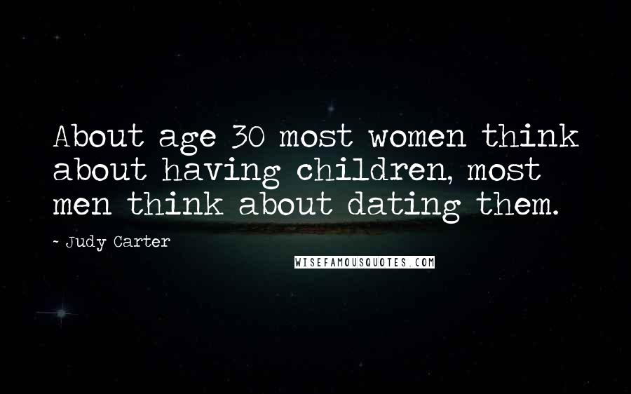 Judy Carter Quotes: About age 30 most women think about having children, most men think about dating them.