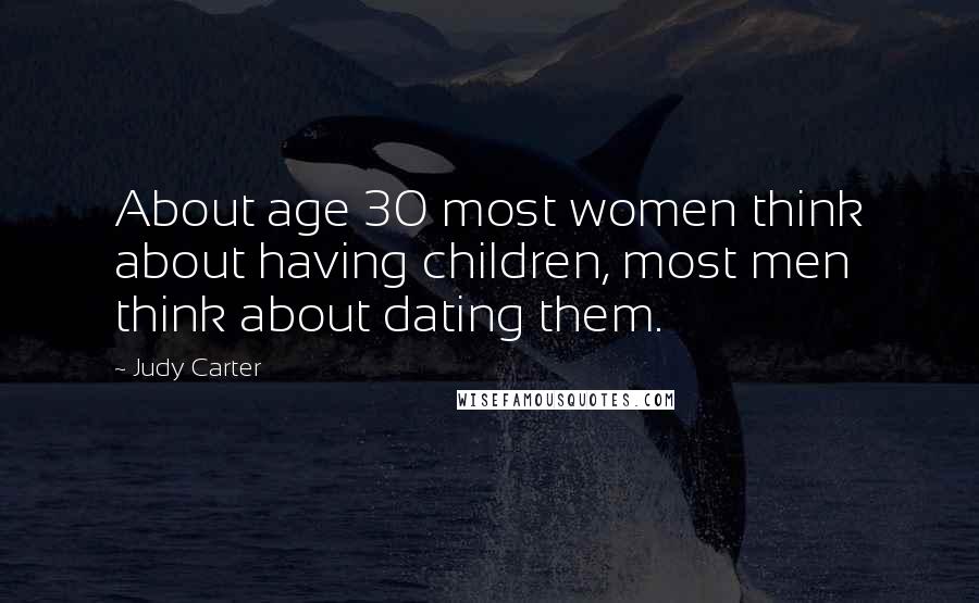 Judy Carter Quotes: About age 30 most women think about having children, most men think about dating them.
