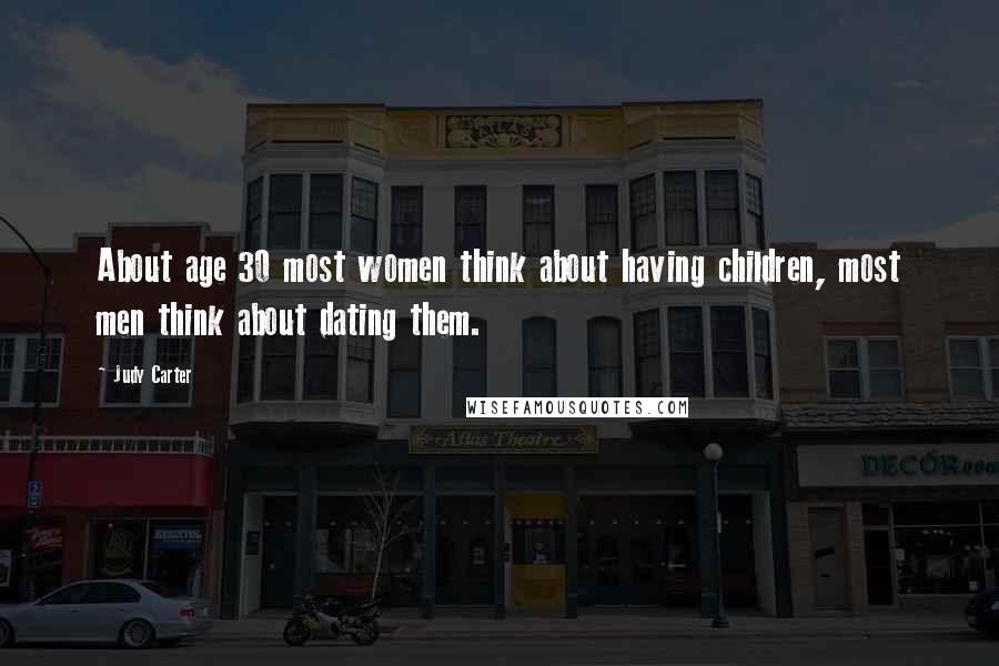 Judy Carter Quotes: About age 30 most women think about having children, most men think about dating them.