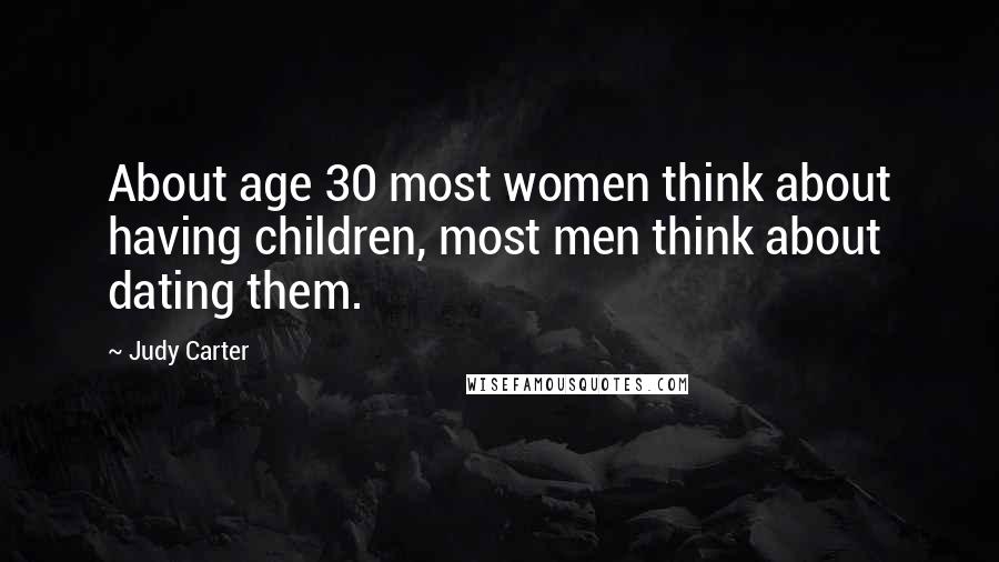 Judy Carter Quotes: About age 30 most women think about having children, most men think about dating them.