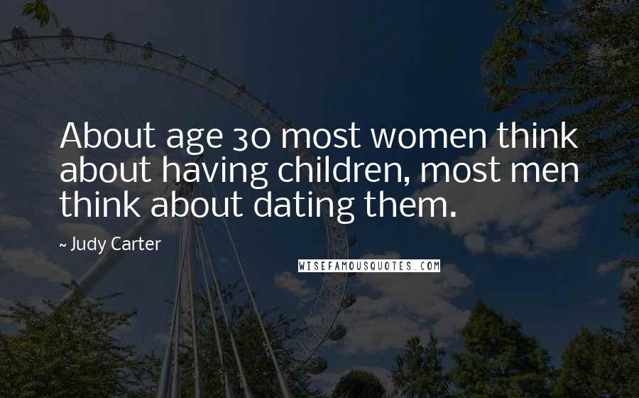 Judy Carter Quotes: About age 30 most women think about having children, most men think about dating them.