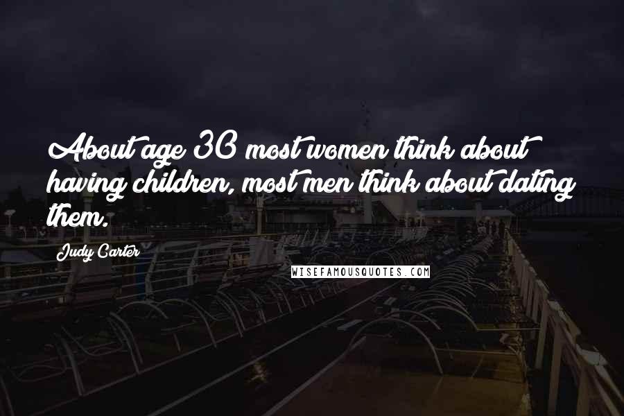 Judy Carter Quotes: About age 30 most women think about having children, most men think about dating them.